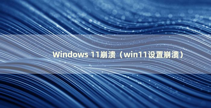 Windows 11崩溃（win11设置崩溃）